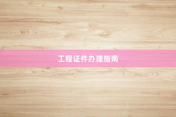 工程证件办理指南
