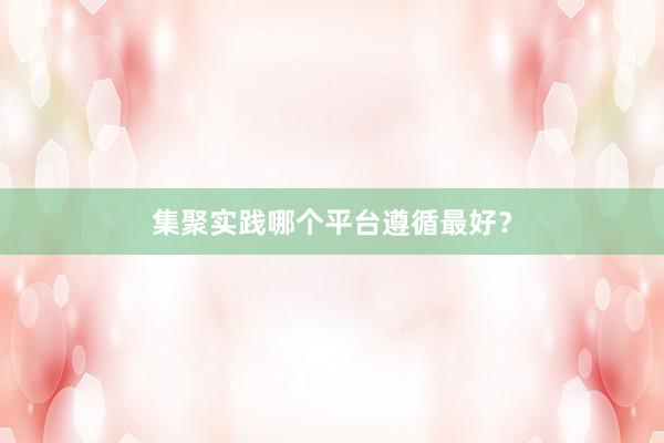 集聚实践哪个平台遵循最好？
