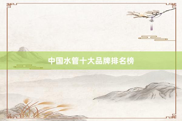 中国水管十大品牌排名榜