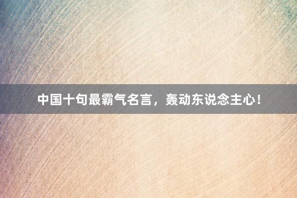 中国十句最霸气名言，轰动东说念主心！