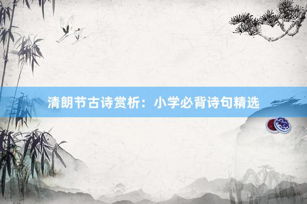 清朗节古诗赏析：小学必背诗句精选