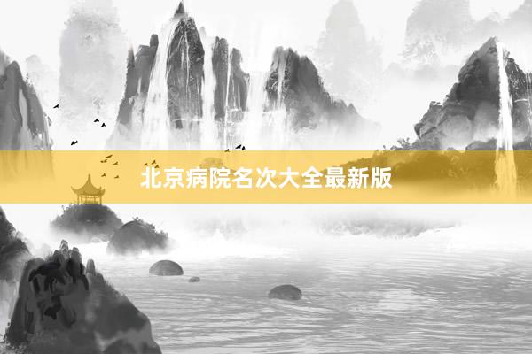 北京病院名次大全最新版