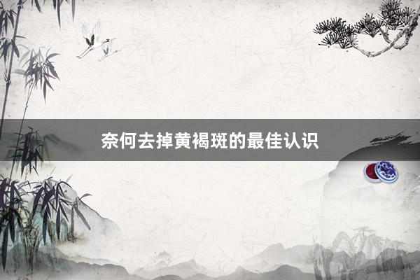 奈何去掉黄褐斑的最佳认识