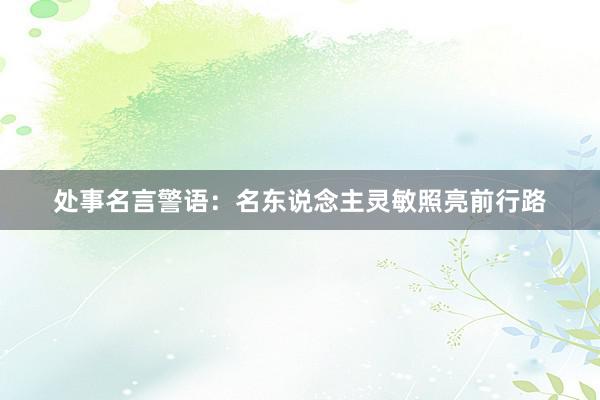 处事名言警语：名东说念主灵敏照亮前行路