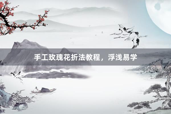 手工玫瑰花折法教程，浮浅易学
