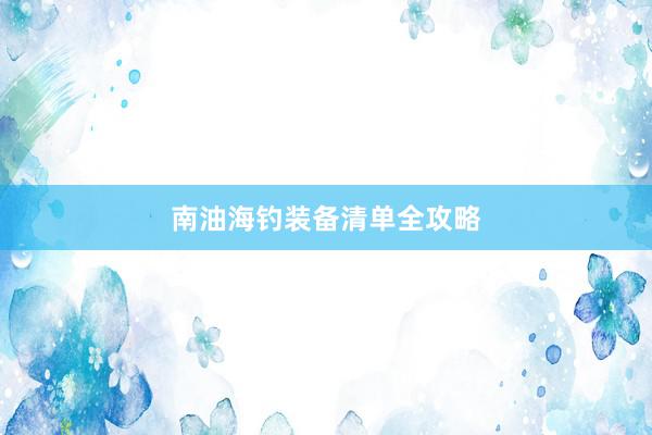 南油海钓装备清单全攻略