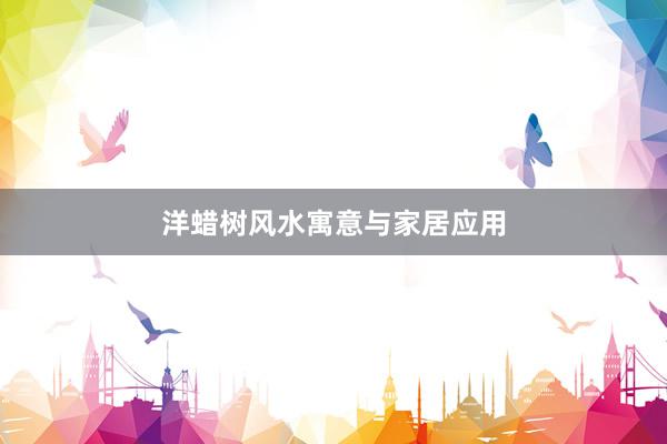 洋蜡树风水寓意与家居应用